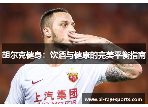 胡尔克健身:饮酒与健康的完美平衡指南 胡尔克健身:饮酒与健康的完美平衡指南
