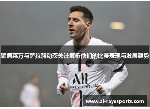 聚焦莱万与萨拉赫动态关注解析他们的比赛表现与发展趋势 聚焦莱万与萨拉赫动态关注解析他们的比赛表现与发展趋势