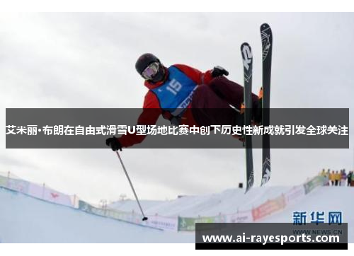 艾米丽·布朗在自由式滑雪U型场地比赛中创下历史性新成就引发全球关注 艾米丽·布朗在自由式滑雪U型场地比赛中创下历史性新成就引发全球关注