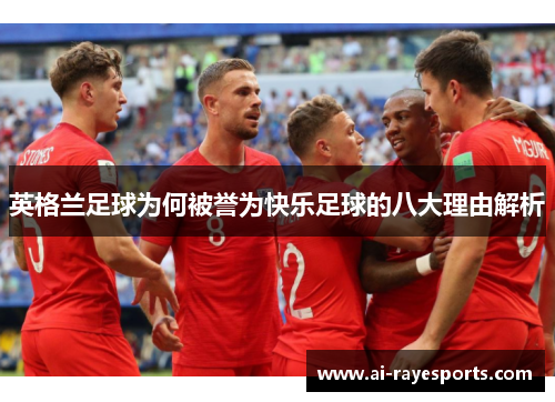 英格兰足球为何被誉为快乐足球的八大理由解析 英格兰足球为何被誉为快乐足球的八大理由解析