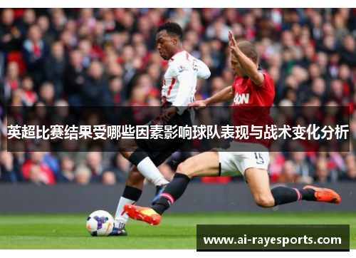英超比赛结果受哪些因素影响球队表现与战术变化分析