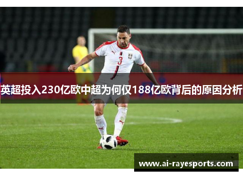 英超投入230亿欧中超为何仅188亿欧背后的原因分析 英超投入230亿欧中超为何仅188亿欧背后的原因分析