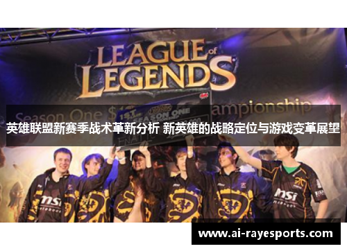 英雄联盟新赛季战术革新分析 新英雄的战略定位与游戏变革展望