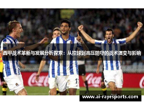 西甲战术革新与发展分析探索：从控球到高压防守的战术演变与影响