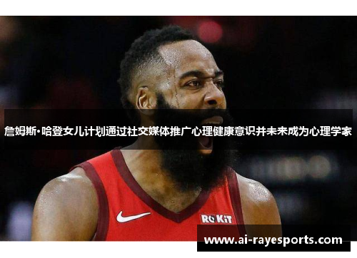 詹姆斯·哈登女儿计划通过社交媒体推广心理健康意识并未来成为心理学家 詹姆斯·哈登女儿计划通过社交媒体推广心理健康意识并未来成为心理学家