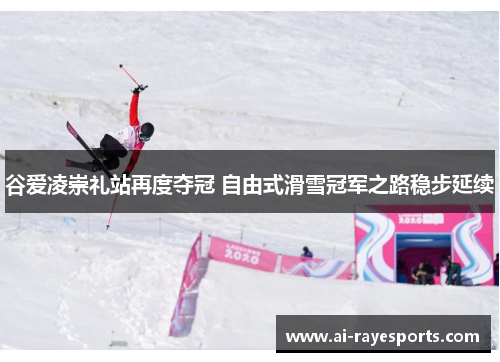 谷爱凌崇礼站再度夺冠 自由式滑雪冠军之路稳步延续 谷爱凌崇礼站再度夺冠 自由式滑雪冠军之路稳步延续