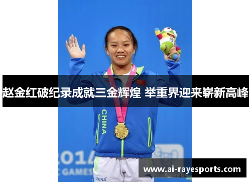 赵金红破纪录成就三金辉煌 举重界迎来崭新高峰 赵金红破纪录成就三金辉煌 举重界迎来崭新高峰