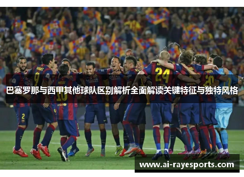 巴塞罗那与西甲其他球队区别解析全面解读关键特征与独特风格 巴塞罗那与西甲其他球队区别解析全面解读关键特征与独特风格