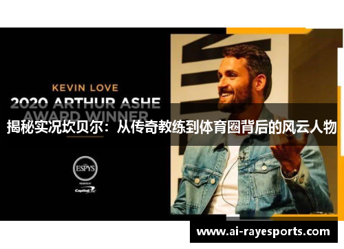 揭秘实况坎贝尔：从传奇教练到体育圈背后的风云人物