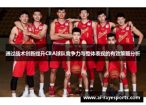 通过战术创新提升CBA球队竞争力与整体表现的有效策略分析 通过战术创新提升CBA球队竞争力与整体表现的有效策略分析