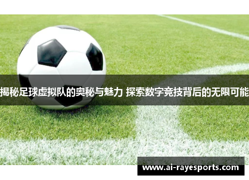 揭秘足球虚拟队的奥秘与魅力 探索数字竞技背后的无限可能