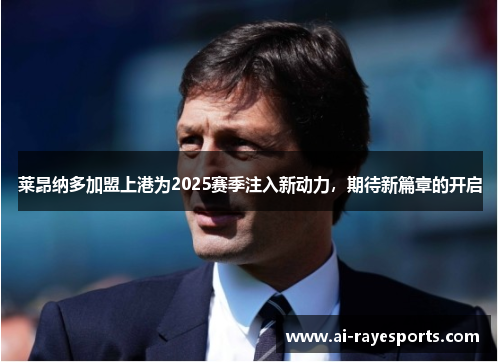 莱昂纳多加盟上港为2025赛季注入新动力,期待新篇章的开启 莱昂纳多加盟上港为2025赛季注入新动力,期待新篇章的开启