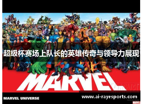 超级杯赛场上队长的英雄传奇与领导力展现