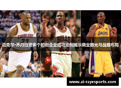 迈克尔·乔丹投资多个初创企业成功案例揭示商业眼光与战略布局 迈克尔·乔丹投资多个初创企业成功案例揭示商业眼光与战略布局