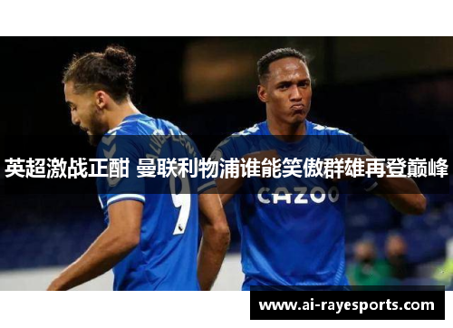 英超激战正酣 曼联利物浦谁能笑傲群雄再登巅峰