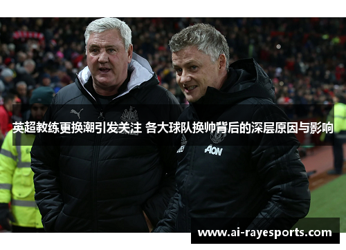 英超教练更换潮引发关注 各大球队换帅背后的深层原因与影响 英超教练更换潮引发关注 各大球队换帅背后的深层原因与影响