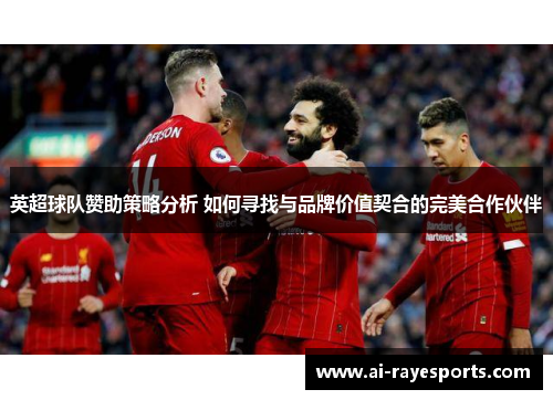 英超球队赞助策略分析 如何寻找与品牌价值契合的完美合作伙伴 英超球队赞助策略分析 如何寻找与品牌价值契合的完美合作伙伴