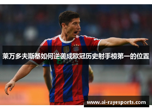 莱万多夫斯基如何逆袭成欧冠历史射手榜第一的位置