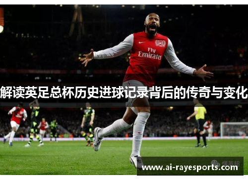 解读英足总杯历史进球记录背后的传奇与变化