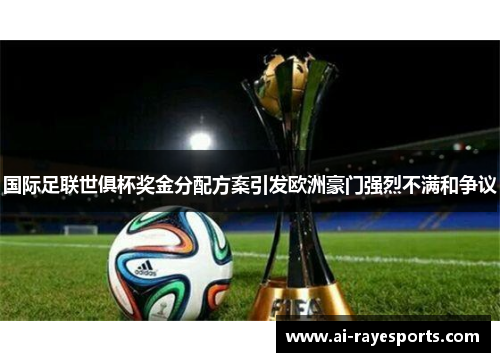 国际足联世俱杯奖金分配方案引发欧洲豪门强烈不满和争议