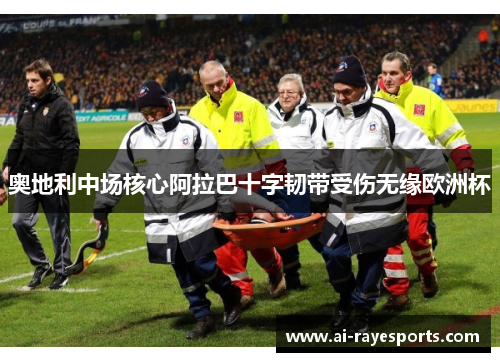 奥地利中场核心阿拉巴十字韧带受伤无缘欧洲杯