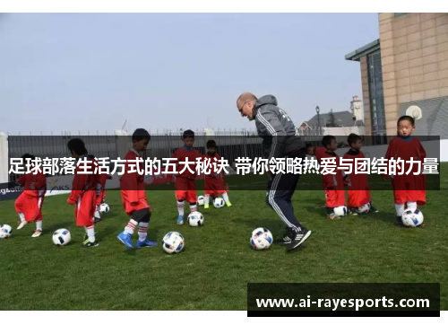 足球部落生活方式的五大秘诀 带你领略热爱与团结的力量 足球部落生活方式的五大秘诀 带你领略热爱与团结的力量