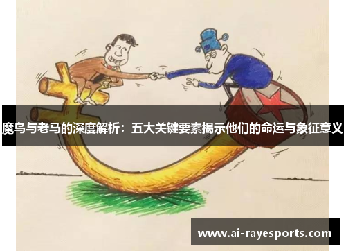 魔鸟与老马的深度解析：五大关键要素揭示他们的命运与象征意义